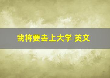 我将要去上大学 英文